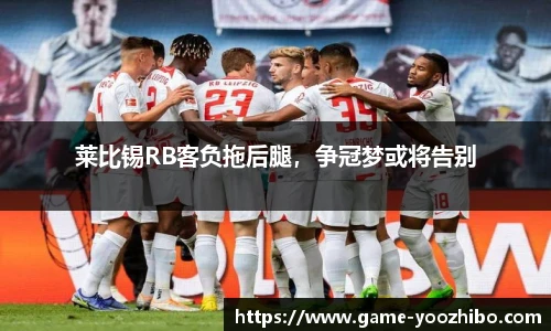 莱比锡RB客负拖后腿，争冠梦或将告别