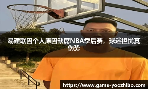 易建联因个人原因缺席NBA季后赛，球迷担忧其伤势