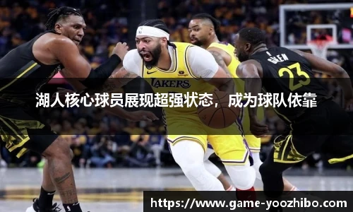 湖人核心球员展现超强状态，成为球队依靠