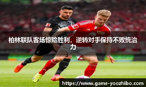 柏林联队客场惊险胜利，逆转对手保持不败统治力