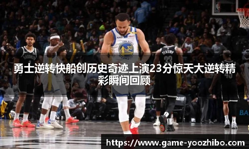 勇士逆转快船创历史奇迹上演23分惊天大逆转精彩瞬间回顾