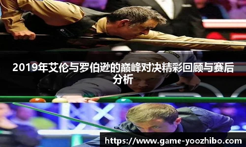 2019年艾伦与罗伯逊的巅峰对决精彩回顾与赛后分析