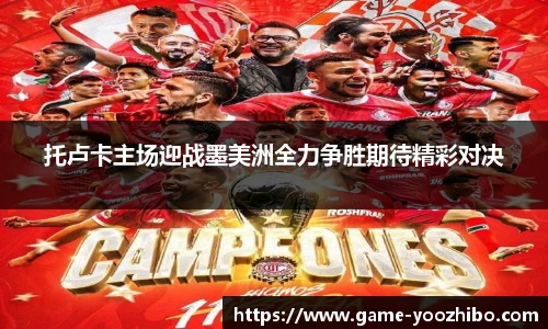 托卢卡主场迎战墨美洲全力争胜期待精彩对决