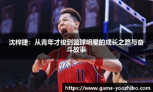 沈梓捷：从青年才俊到篮球明星的成长之路与奋斗故事