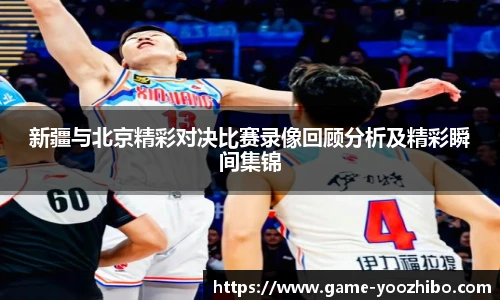 新疆与北京精彩对决比赛录像回顾分析及精彩瞬间集锦