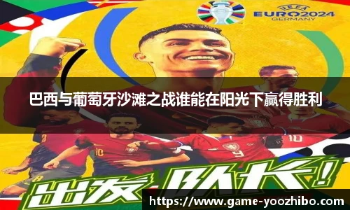 巴西与葡萄牙沙滩之战谁能在阳光下赢得胜利