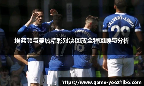 埃弗顿与曼城精彩对决回放全程回顾与分析