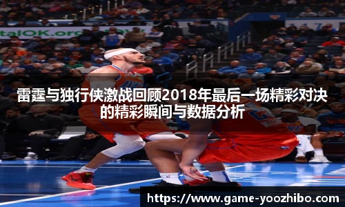 雷霆与独行侠激战回顾2018年最后一场精彩对决的精彩瞬间与数据分析