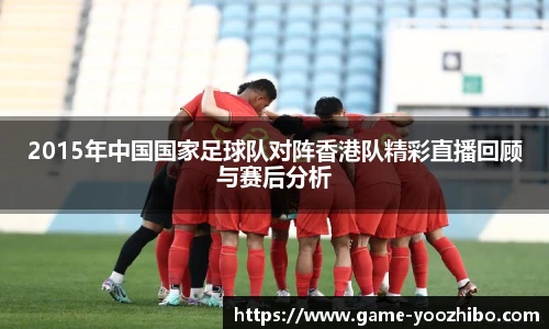 2015年中国国家足球队对阵香港队精彩直播回顾与赛后分析