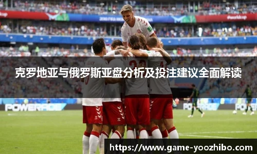 克罗地亚与俄罗斯亚盘分析及投注建议全面解读