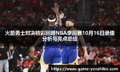 火箭勇士对决精彩回顾NBA季前赛10月16日录像分析与亮点总结