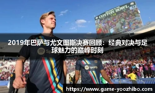 2019年巴萨与尤文图斯决赛回顾：经典对决与足球魅力的巅峰时刻