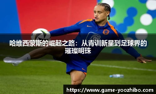 哈维西蒙斯的崛起之路：从青训新星到足球界的璀璨明珠